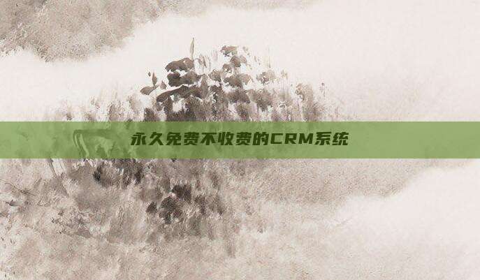 永久免费不收费的CRM系统